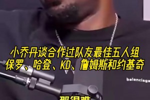 真强大！小乔丹谈合作过队友最佳五人组：保罗哈登KD詹约！